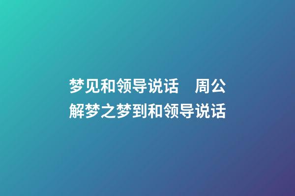 梦见和领导说话　周公解梦之梦到和领导说话
